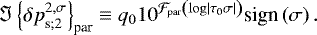 \begin{equation*} \Im \left\{ {{\delta p}}_{\textrm{s};2}^{2,\sigma} \right\}_{\textrm{par}} \equiv q_{0} 10^{{\mathcal{F}}_{\textrm{par}} \left( \log \left|{\tau_{0} \sigma}\right| \right) } \textrm{sign} \left( \sigma \right).\end{equation*}