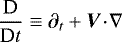 ${\dfrac{\textrm{D}}{\textrm{D} t}} \equiv {\partial_{t}} &#x002B; \vec{V} \! \cdot \! \nabla$