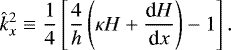 \begin{equation*} \hat{k}_{x}^2 \equiv \frac{1}{4} \left[ \frac{4}{h} \left( \kappa H &#x002B; {\dfrac{\textrm{d} H}{\textrm{d} x}} \right) -1 \right]. \end{equation*}