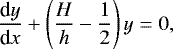 \begin{equation*} {\dfrac{\textrm{d} y}{\textrm{d} x}} &#x002B; \left( \frac{H}{h} - \frac{1}{2} \right) y = 0 , \end{equation*}
