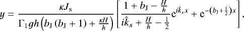 \begin{equation*} y = \frac{\kappa J_{\textrm{s}}}{\Gamma_1 g h \left( b_{\textrm{J}} \left( b_{\textrm{J}} &#x002B; 1 \right) &#x002B; \frac{\kappa H}{h} \right) } \left[ \frac{1 &#x002B; b_{\textrm{J}} - \frac{H}{h}}{i \hat{k}_{x} &#x002B; \frac{H}{h} - \frac{1}{2} } \textrm{e}^{i \hat{k}_{x} x} &#x002B; \textrm{e}^{- \left( b_{\textrm{J}} &#x002B; \frac{1}{2} \right) x } \right] , \end{equation*}