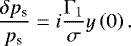 \begin{equation*} \frac{\delta {p_{\textrm{s}}}}{{p_{\textrm{s}}}} = i \frac{\Gamma_1}{\sigma} y \left( 0 \right). \end{equation*}