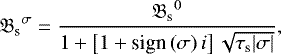 \begin{equation*} {\mathfrak{B}_{\textrm{s}}}^{\sigma} = \frac{{\mathfrak{B}_{\textrm{s}}}^{0}}{1 &#x002B; \left[ 1 &#x002B; \textrm{sign} \left( \sigma \right) i \right] \sqrt{\tau_{\textrm{s}} {\left| {\sigma}\right|}}},\vspace*{3pt}\end{equation*}