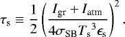 \begin{equation*} \tau_{\textrm{s}} \equiv \frac{1}{2} \left( \frac{I_{\textrm{gr}} &#x002B; I_{\textrm{atm}}}{4 \sigma_{\textrm{SB}} {T_{\textrm{s}}}^3 \epsilon_{\textrm{s}}} \right)^2. \vspace*{3pt}\end{equation*}