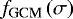 $f_{\textrm{GCM}} \left( \sigma \right) $