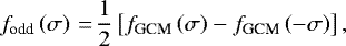 \begin{equation*} f_{\textrm{odd}} \left( \sigma \right)\,{=}\,\frac{1}{2} \left[ f_{\textrm{GCM}}\left( \sigma \right) - f_{\textrm{GCM}} \left( -\sigma \right) \right],\end{equation*}
