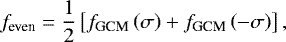 \begin{equation*} f_{\textrm{even}} = \frac{1}{2} \left[ f_{\textrm{GCM}} \left( \sigma \right) &#x002B; f_{\textrm{GCM}} \left( - \sigma \right) \right],\end{equation*}