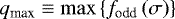$q_{\textrm{max}} \equiv \max \left\{ f_{\textrm{odd}} \left( \sigma \right) \right\} $