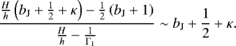 \begin{equation*} \frac{\frac{H}{h} \left( b_{\textrm{J}} &#x002B; \frac{1}{2} &#x002B; \kappa \right) - \frac{1}{2} \left( b_{\textrm{J}} &#x002B; 1 \right) }{ \frac{H}{h} - \frac{1}{\Gamma_1} } \sim b_{\textrm{J}} &#x002B; \frac{1}{2} &#x002B; \kappa. \end{equation*}
