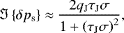 \begin{equation*} {\Im \left\{{\delta {p_{\textrm{s}}}}\right\}} \approx \frac{2 q_{\textrm{J}} \tau_{\textrm{J}} \sigma }{1 &#x002B; \left( \tau_{\textrm{J}} \sigma \right)^2},\end{equation*}