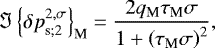 \begin{equation*} \Im \left\{ {{\delta p}}_{\textrm{s};2}^{2,\sigma} \right\}_{\textrm{M}}= \frac{2 q_{\textrm{M}} \tau_{\textrm{M}} \sigma}{1 &#x002B; \left( \tau_{\textrm{M}} \sigma \right)^2},\end{equation*}