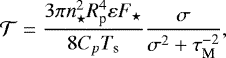 \begin{equation*} {\mathcal{T}} = \frac{3 \pi n_{\star}^2 R_{\textrm{p}}^4 \varepsilon F_{\star}}{8 C_{p} {T_{\textrm{s}}}} \frac{\sigma}{\sigma^2 &#x002B; \tau_{\textrm{M}}^{-2}}, \end{equation*}