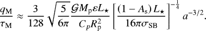 \begin{equation*} \frac{q_{\textrm{M}}}{\tau_{\textrm{M}}} \approx \frac{3}{128} \sqrt{\frac{5}{6 \pi}} \frac{\mathcal{G} M_{\textrm{p}} \varepsilon L_{\star}}{C_{p} R_{\textrm{p}}^2 } \left[ \frac{\left( 1 - A_{\textrm{s}} \right) L_{\star} }{16 \pi \sigma_{\textrm{SB}} } \right]^{-\frac{1}{4}} a^{-3/2}.\end{equation*}