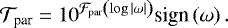 \begin{equation*} {\mathcal{T}}_{\textrm{par}} = 10^{{\mathcal{F}}_{\textrm{par}} \left( \log {\left| \omega\right|} \right) } \textrm{sign} \left( \omega \right).\end{equation*}