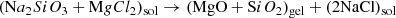 $$ \begin{aligned}&(\mathrm Na_{2}SiO_{3} +\mathrm MgCl_{2} )_{\rm sol} \rightarrow (\mathrm{MgO} +\mathrm SiO_{2} )_{\rm gel}+(\mathrm{2NaCl} )_{\rm sol} \end{aligned} $$