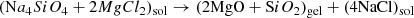 $$ \begin{aligned}&(\mathrm Na_{4}SiO_{4} +\mathrm 2MgCl_{2} )_{\rm sol} \rightarrow (\mathrm{2MgO} +\mathrm SiO_{2} )_{\rm gel}+(\mathrm{4NaCl} )_{\rm sol} \end{aligned} $$