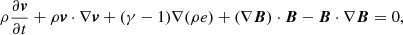 $$ \begin{aligned} \rho \frac{\partial {\boldsymbol{v}}}{\partial t}&+ \rho {\boldsymbol{v}} \cdot \nabla {\boldsymbol{v}} + (\gamma - 1)\nabla (\rho e) + (\nabla {\boldsymbol{B}}) \cdot {\boldsymbol{B}} - {\boldsymbol{B}} \cdot \nabla {\boldsymbol{B}} = 0, \end{aligned} $$