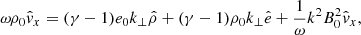 $$ \begin{aligned} \omega \rho _0\hat{v}_x&= (\gamma - 1)e_0k_\bot \hat{\rho } + (\gamma - 1)\rho _0k_\bot \hat{e} + \frac{1}{\omega }k^2B_0^2 \hat{v}_x, \end{aligned} $$