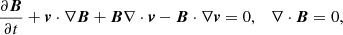$$ \begin{aligned} \frac{\partial {\boldsymbol{B}}}{\partial t}&+ {\boldsymbol{v}} \cdot \nabla {\boldsymbol{B}} + {\boldsymbol{B}}\nabla \cdot {\boldsymbol{v}} - {\boldsymbol{B}} \cdot \nabla {\boldsymbol{v}} = 0, \quad \nabla \cdot {\boldsymbol{B}} = 0, \end{aligned} $$