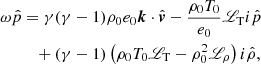 $$ \begin{aligned} \omega \hat{p}&= \gamma (\gamma - 1)\rho _0e_0{\boldsymbol{k}}\cdot \hat{{\boldsymbol{v}}} - \frac{\rho _0T_0}{e_0}{\fancyscript {L}}_{\rm T} i \hat{p} \nonumber \\&\quad + (\gamma - 1) \left(\rho _0T_0{\fancyscript {L}}_{\rm T} - \rho _0^2{\fancyscript {L}}_\rho \right)i\hat{\rho }, \end{aligned} $$