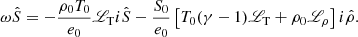 $$ \begin{aligned} \omega \hat{S}&= -\frac{\rho _0T_0}{e_0}{\fancyscript {L}}_{\rm T} i \hat{S} - \frac{S_0}{e_0}\left[T_0(\gamma - 1){\fancyscript {L}}_{\rm T} + \rho _0{\fancyscript {L}}_\rho \right]i\hat{\rho } . \end{aligned} $$