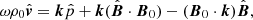 $$ \begin{aligned} \omega \rho _0\hat{{\boldsymbol{v}}}&= {\boldsymbol{k}} \hat{p} + {\boldsymbol{k}}(\hat{{\boldsymbol{B}}}\cdot {\boldsymbol{B}}_0) - ({\boldsymbol{B}}_0 \cdot {\boldsymbol{k}})\hat{{\boldsymbol{B}}}, \end{aligned} $$