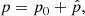 $$ \begin{aligned} p&= p_0 + \hat{p}, \end{aligned} $$