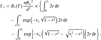 \begin{eqnarray*} S_{\nu} & = & B_{\nu}(T) \, \frac{\pi{R_{\textrm{o}}}^2}{d^2} \times \left\{ \int_0^1 2 r \, \textrm{d}r \right. \nonumber\\ & & - \int_{{r_{\textrm{i}}}}^1 \exp\left(-{\tau_{\textrm{o}}}\sqrt{1-r^2}\right) 2 r \, \textrm{d}r \nonumber\\ & & \left. - \int_0^{{r_{\textrm{i}}}} \exp\left[-{\tau_{\textrm{o}}}\left(\sqrt{1-r^2}-\sqrt{r_{\textrm{i}}^2-r^2}\right)\right] 2 r \, \textrm{d}r \right\}. \end{eqnarray*}