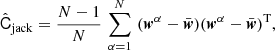 $$ \begin{aligned} \hat{\mathsf{C }}_{{\mathrm{jack}}} = \frac{N-1}{N} \, \sum _{\alpha =1}^{N} \, \, ({\boldsymbol{w}}^{\alpha } - \bar{{\boldsymbol{w}}})({\boldsymbol{w}}^{\alpha } - \bar{{\boldsymbol{w}}})^{\mathrm{T}}, \end{aligned} $$
