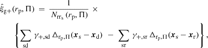 $$ \begin{aligned}&\hat{\xi }_{\mathrm{g}+}(r_{\rm p}, \Pi ) \, = \, \frac{1}{\, N_{\mathrm{rr}_{\rm s}} \, (r_{\rm p},\Pi )} \, \, \times \nonumber \\&\qquad \left\{ \sum _{\rm sd} \,\gamma _{+,\mathrm{sd}} \, \Delta _{\mathrm{r}_{\rm p},\Pi }({\boldsymbol{x}}_{\rm s}-{\boldsymbol{x}}_{\rm d})\right. \, \left. - \, \, \sum _{\rm sr} \,\gamma _{+,\mathrm{sr}} \, \Delta _{\mathrm{r}_{\rm p},\Pi }({\boldsymbol{x}}_{\rm s}-{\boldsymbol{x}}_{\rm r})\right\} , \end{aligned} $$