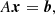 $$ \begin{aligned} A\boldsymbol{x} = \boldsymbol{b}, \end{aligned} $$