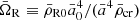 $ {\bar\Omega_{\mathrm{R}}}\equiv{\bar\rho}_{\mathrm{R0}}{\bar a}^{4}_{0}/({\bar a}^4{\bar\rho_{\mathrm{cr}}}) $