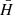 $ {\bar{H}} $