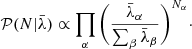 $$ \begin{aligned} \mathcal{P} (N|\bar{\lambda }) \propto \prod _\alpha \Bigg (\frac{\bar{\lambda }_\alpha }{\sum _\beta \bar{\lambda }_\beta }\Bigg )^{N_\alpha }\cdot \end{aligned} $$