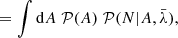 $$ \begin{aligned}&= \int \mathrm{d} A \; \mathcal{P} (A) \; \mathcal{P} (N | A, \bar{\lambda }) , \end{aligned} $$