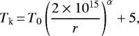 \begin{equation*} T_{\textrm{k}} \,{=}\, T_0 \left( \frac{2 \times 10^{15}}{r} \right)^{\alpha} &#x002B; 5,\end{equation*}