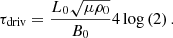 $$ \begin{aligned} \tau _{\rm driv}=\frac{L_0\sqrt{\mu \rho _0}}{B_0}4\log \left(2\right). \end{aligned} $$
