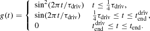 $$ \begin{aligned} g(t) = {\left\{ \begin{array}{ll} \sin ^2(2\pi t/\tau _{\rm driv})&t \le \frac{1}{4}\tau _{\rm driv}, \\ \sin (2\pi t/\tau _{\rm driv})&\frac{1}{4}\tau _{\rm driv} \le t \le t_{\rm end}^\mathrm{driv}, \\ 0&t_{\rm end}^\mathrm{driv} \le t \le t_{\rm end}. \\ \end{array}\right.} \end{aligned} $$
