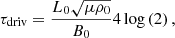 $$ \tau _{\rm driv}=\frac{L_0\sqrt{\mu \rho _0}}{B_0}4\log \left(2\right), \qquad $$