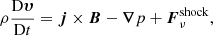 $$ \begin{aligned} \rho \frac{{\mathrm{D} {\boldsymbol{\upsilon}}}}{{\mathrm{D} t}} = {\boldsymbol{j}} \times {\boldsymbol{B}} - {\boldsymbol{\nabla }} p + {\boldsymbol{F}}_\nu ^\mathrm{shock}, \end{aligned} $$