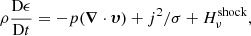 $$ \begin{aligned} \rho \frac{{\mathrm{D} \epsilon }}{{\mathrm{D} t}} = - p({\boldsymbol{\nabla }} \cdot {\boldsymbol{\upsilon}})+ j^2/\sigma + H_\nu ^\mathrm{shock}, \end{aligned} $$