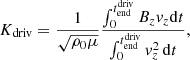 $$ \begin{aligned} K_{\rm driv}=\frac{1}{\sqrt{\rho _0\mu }}\frac{\int _0^{t_{\rm end}^\mathrm{driv}} B_zv_z\mathrm{d}t}{\int _0^{t_{\rm end}^\mathrm{driv}} v_z^2\,\mathrm{d}t}, \end{aligned} $$