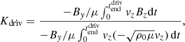 $$ \begin{aligned} K_{\rm driv}=\frac{-B_y/\mu \int _0^{t_{\rm end}^\mathrm{driv}} v_zB_z \mathrm{d}t}{-B_y/\mu \int _0^{t_{\rm end}^\mathrm{driv}} v_z(-\sqrt{\rho _0\mu }v_z)\,\mathrm{d}t},\end{aligned} $$
