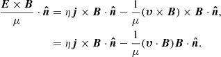 $$ \begin{aligned} \frac{{\boldsymbol{E}}\times {\boldsymbol{B}}}{\mu }\cdot {\boldsymbol{\hat{n}}}&=\eta {\boldsymbol{j}}\times {\boldsymbol{B}}\cdot {\boldsymbol{\hat{n}}}-\frac{1}{\mu }({\boldsymbol{\upsilon}}\times {\boldsymbol{B}})\times {\boldsymbol{B}}\cdot {\boldsymbol{\hat{n}}}, \\&=\eta {\boldsymbol{j}}\times {\boldsymbol{B}}\cdot {\boldsymbol{\hat{n}}}-\frac{1}{\mu }({\boldsymbol{\upsilon}}\cdot {\boldsymbol{B}}){\boldsymbol{B}}\cdot {\boldsymbol{\hat{n}}}. \end{aligned} $$