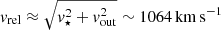 $ v_{\mathrm{rel}}\approx \sqrt{v_{\star}^2+v_{\mathrm{out}}^2}\sim 1064\,\mathrm{km\,s^{-1}} $