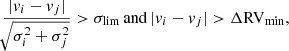 $$ \begin{aligned} \frac{|v_i - v_j|}{\root \of {\sigma _i^2 + \sigma _j^2}} > \sigma _{\rm lim} \, \mathrm{and}\, |v_i - v_j| > \Delta \mathrm{RV}_{\rm min},\end{aligned} $$