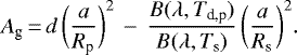 \begin{equation*} A_{\textrm{g}}\,{=}\,d\,\bigg( \frac{a}{R_{\textrm{p}}}\bigg)^2 \,-\,\frac{B(\lambda,T_{\textrm{d,p}})}{B(\lambda, T_{\textrm{s}})}\,\bigg(\frac{a}{R_{\textrm{s}}}\bigg)^2.\end{equation*}