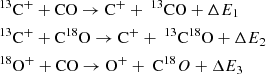 $$ \begin{aligned}&^{13}\mathrm{C}^+ + \mathrm{CO} \rightarrow \mathrm{C}^+ + \ ^{13}\mathrm{CO} + \Delta E_1 \nonumber \\&^{13}\mathrm{C}^+ + \mathrm{C}^{18}\mathrm{O} \rightarrow \mathrm{C}^+ + \ ^{13}\mathrm{C}^{18}\mathrm{O} + \Delta E_2 \nonumber \\&^{18}\mathrm{O^+} + \mathrm{CO} \rightarrow \mathrm{O}^+ + \ \mathrm C^{18}{O} + \Delta E_3 \end{aligned} $$