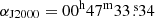 $ \alpha_{\mathrm{J2000}}=00^{\mathrm{h}}47^{\mathrm{m}}33{{\overset{\text{ s}}{.}}}34 $