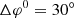 $ \Delta {\varphi ^0} = {30^\circ } $